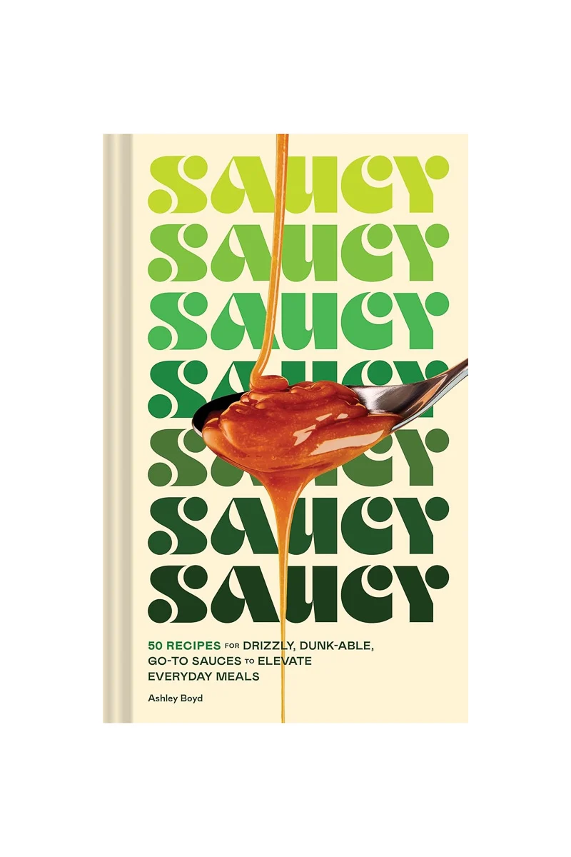 Saucy: 50 Recipes for Drizzly, Dunk-able, Go-To Sauces to Elevate Everyday Meals Hardcover